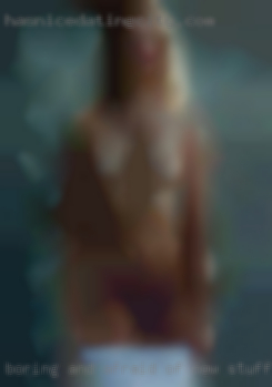 Boring and afraid of new stuff horny is woman hot in Bismarck ND.