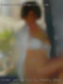 Older, pervy, flirty, cheeky near Owensboro, dirty.